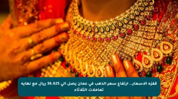 قفزة الأسعار.. ارتفاع سعر الذهب في عمان يصل إلى 36.625 ريال مع نهاية تعاملات الثلاثاء